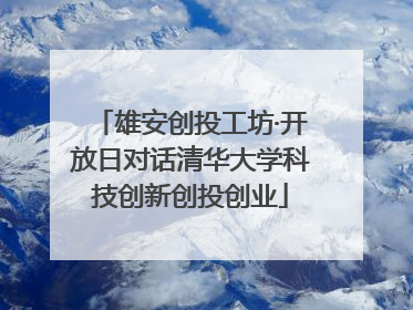 雄安创投工坊·开放日对话清华大学科技创新创投创业