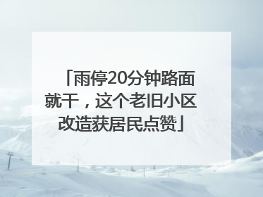 雨停20分钟路面就干，这个老旧小区改造获居民点赞