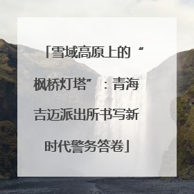 雪域高原上的“枫桥灯塔”：青海吉迈派出所书写新时代警务答卷