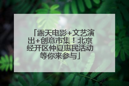 露天电影+文艺演出+创意市集！北京经开区仲夏惠民活动等你来参与