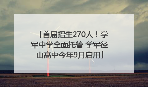 首届招生270人！学军中学全面托管 学军径山高中今年9月启用