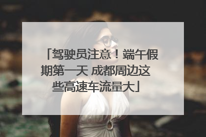 驾驶员注意！端午假期第一天 成都周边这些高速车流量大