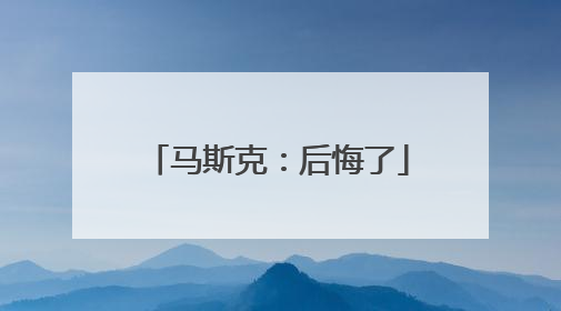 马斯克：后悔了