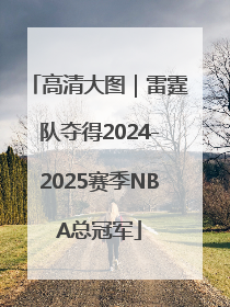高清大图｜雷霆队夺得2024-2025赛季NBA总冠军
