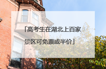 高考生在湖北上百家景区可免票或半价