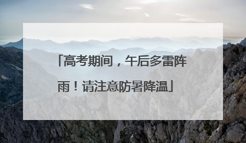 高考期间，午后多雷阵雨！请注意防暑降温