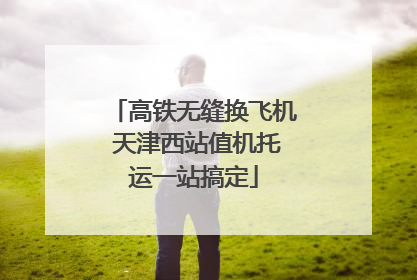 高铁无缝换飞机 天津西站值机托运一站搞定