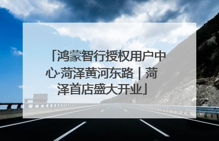 鸿蒙智行授权用户中心·菏泽黄河东路｜菏泽首店盛大开业