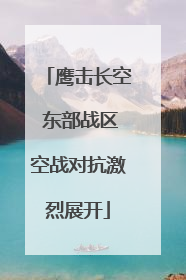 鹰击长空 东部战区空战对抗激烈展开