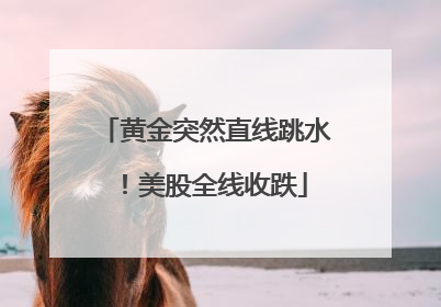 黄金突然直线跳水！美股全线收跌