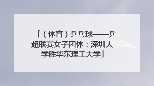 （体育）乒乓球——乒超联赛女子团体：深圳大学胜华东理工大学