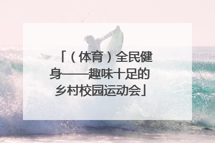 （体育）全民健身——趣味十足的乡村校园运动会
