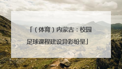 （体育）内蒙古：校园足球课程建设异彩纷呈