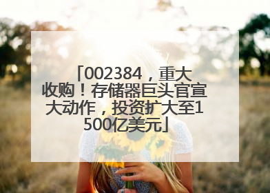 002384，重大收购！存储器巨头官宣大动作，投资扩大至1500亿美元