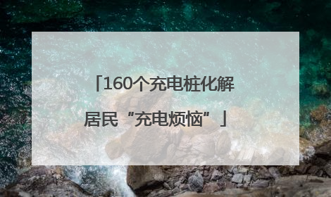 160个充电桩化解居民“充电烦恼”