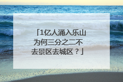 1亿人涌入乐山 为何三分之二不去景区去城区？