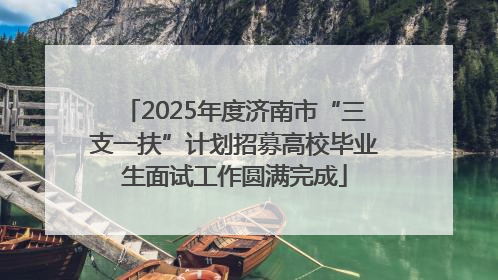 2025年度济南市“三支一扶”计划招募高校毕业生面试工作圆满完成
