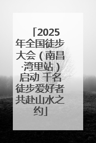 2025年全国徒步大会（南昌·湾里站）启动 千名徒步爱好者共赴山水之约