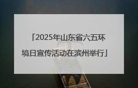 2025年山东省六五环境日宣传活动在滨州举行