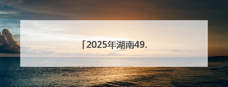 2025年湖南49.9万名高考生奔赴考场