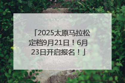 2025太原马拉松定档9月21日！6月23日开启报名！