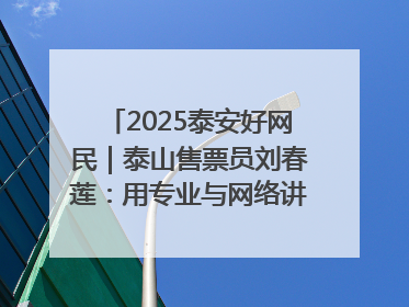 2025泰安好网民｜泰山售票员刘春莲：用专业与网络讲好泰山故事