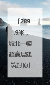 289.9米，城北一幢超高层建筑封顶