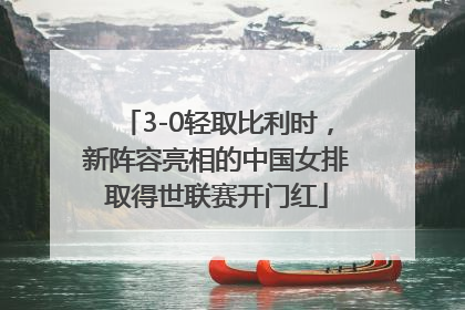 3-0轻取比利时，新阵容亮相的中国女排取得世联赛开门红