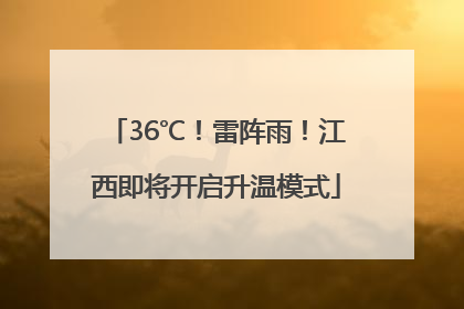 36℃！雷阵雨！江西即将开启升温模式