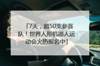 7天，超50支参赛队！世界人形机器人运动会火热报名中