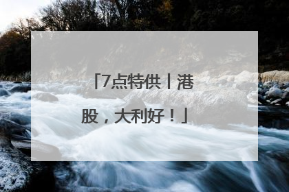 7点特供丨港股，大利好！
