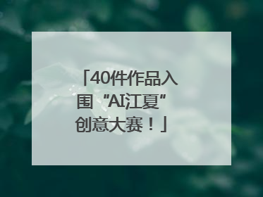40件作品入围“AI江夏”创意大赛！