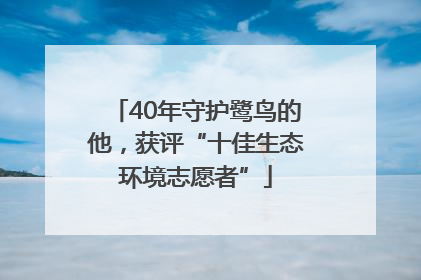 40年守护鹭鸟的他，获评“十佳生态环境志愿者”