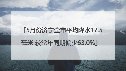 5月份济宁全市平均降水17.5毫米 较常年同期偏少63.0%