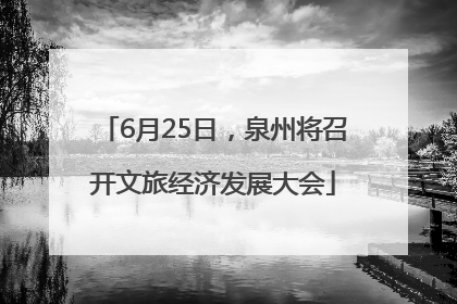 6月25日，泉州将召开文旅经济发展大会