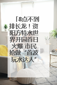 8点不到排长龙！资阳方特水世界开园首日火爆 市民抢做“首波玩水达人”