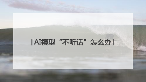 AI模型“不听话”怎么办
