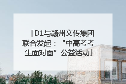 D1与赣州文传集团联合发起：“中高考考生面对面”公益活动