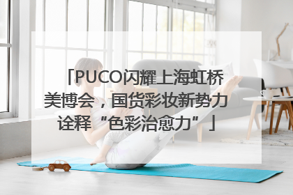 PUCO闪耀上海虹桥美博会，国货彩妆新势力诠释“色彩治愈力”